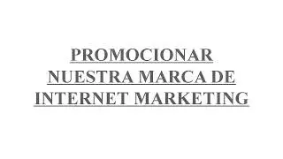 PROMOCIONAR NUESTRA MARCA DE INTERNET MARKETING